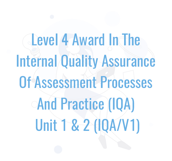 Level 4 Award In The Internal Quality Assurance Of Assessment Processes And Practice (IQA) Unit 1 & 2 (IQA/V1)
